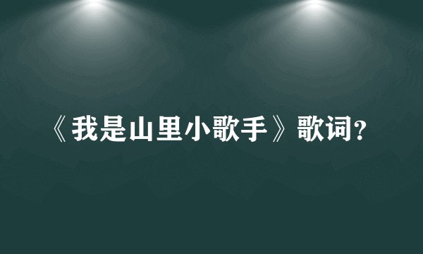 《我是山里小歌手》歌词？