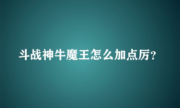 斗战神牛魔王怎么加点厉？