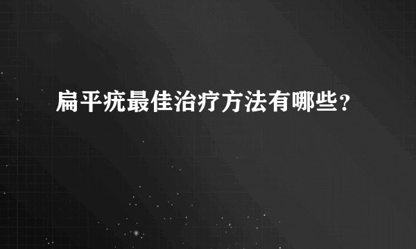 扁平疣最佳治疗方法有哪些？