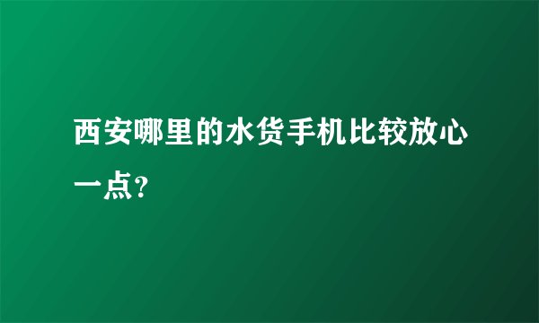 西安哪里的水货手机比较放心一点?