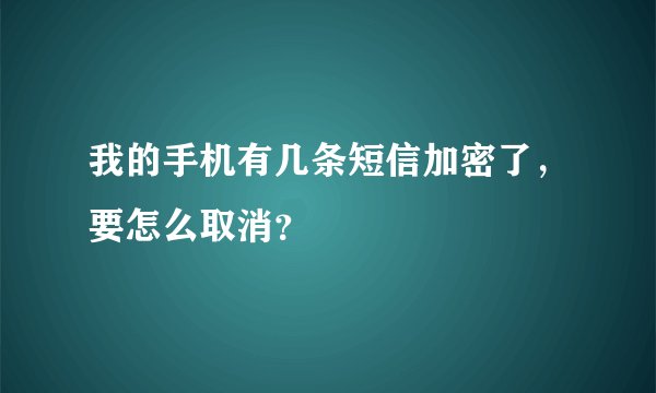 我的手机有几条短信加密了,要怎么取消?