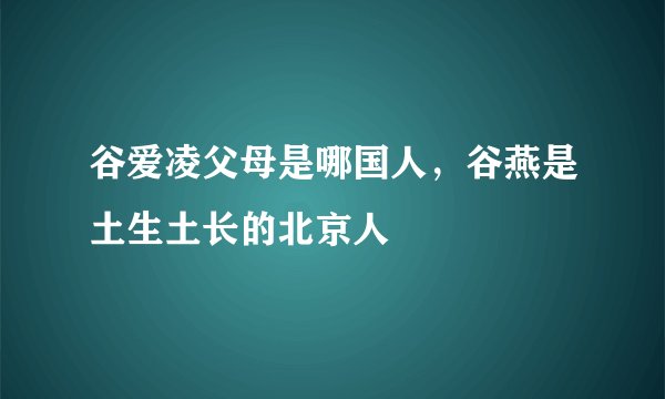 谷爱凌父母是哪国人，谷燕是土生土长的北京人