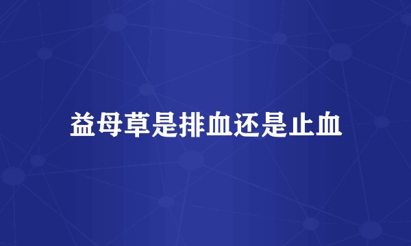 益母草是排血还是止血