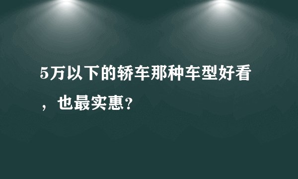 5万以下的轿车那种车型好看，也最实惠？