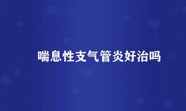 ​喘息性支气管炎好治吗