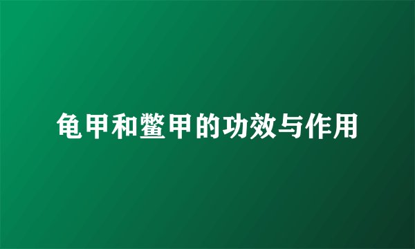 龟甲和鳖甲的功效与作用