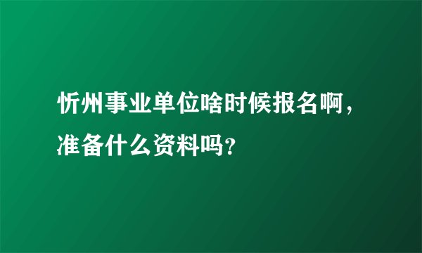 忻州事业单位啥时候报名啊，准备什么资料吗？