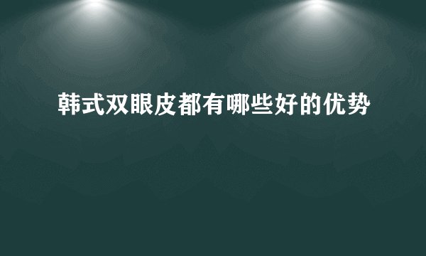 韩式双眼皮都有哪些好的优势