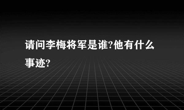 请问李梅将军是谁?他有什么事迹?