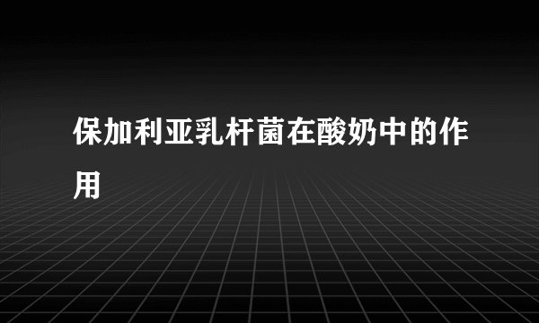 保加利亚乳杆菌在酸奶中的作用