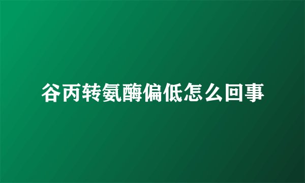 谷丙转氨酶偏低怎么回事
