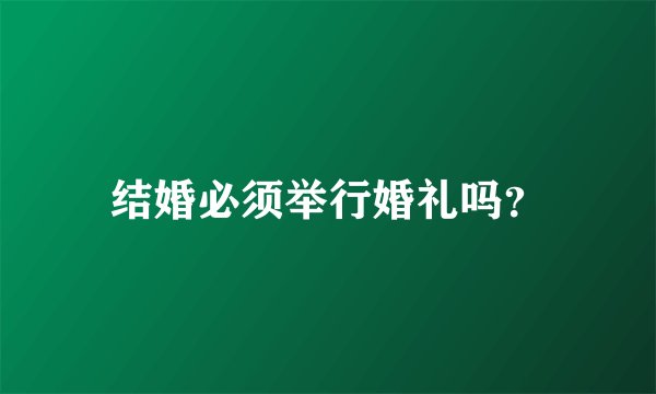 结婚必须举行婚礼吗？
