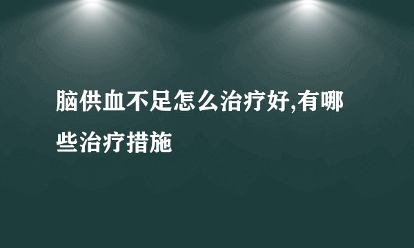 脑供血不足怎么治疗好,有哪些治疗措施