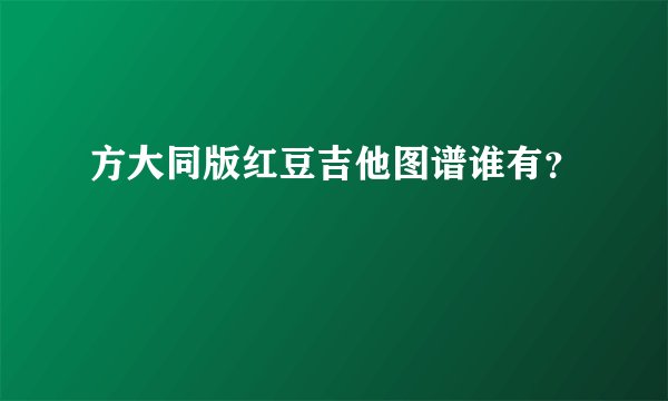 方大同版红豆吉他图谱谁有？