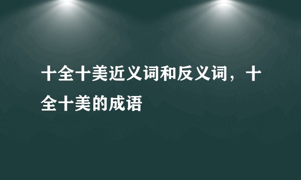 十全十美近义词和反义词，十全十美的成语