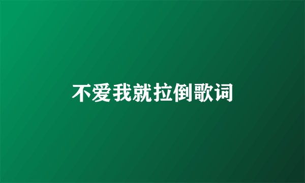 不爱我就拉倒歌词