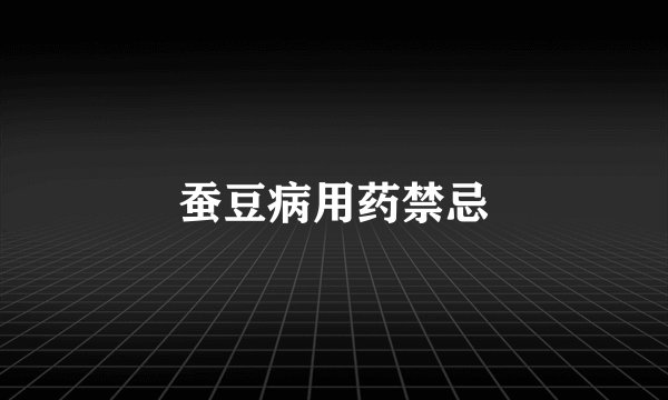 蚕豆病用药禁忌