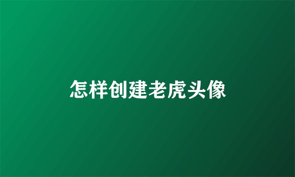 怎样创建老虎头像