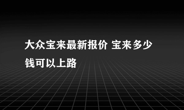 大众宝来最新报价 宝来多少钱可以上路