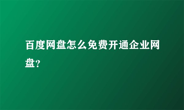 百度网盘怎么免费开通企业网盘？