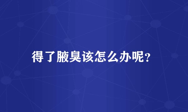 得了腋臭该怎么办呢？