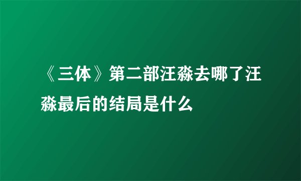 《三体》第二部汪淼去哪了汪淼最后的结局是什么