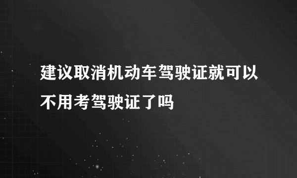建议取消机动车驾驶证就可以不用考驾驶证了吗