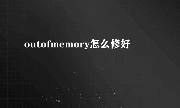 outofmemory怎么修好