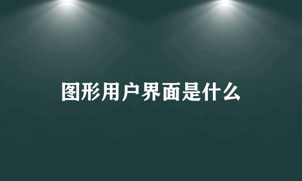 图形用户界面是什么