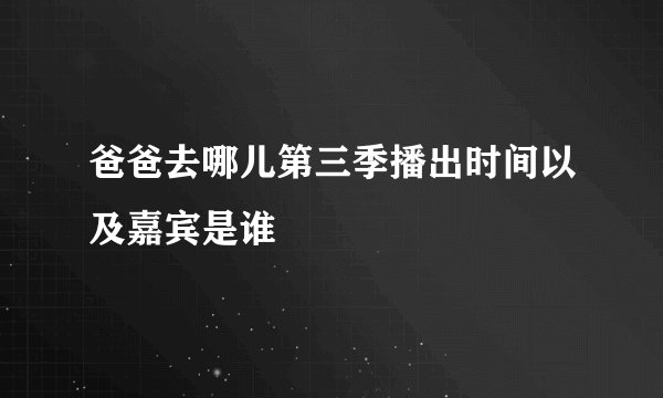 爸爸去哪儿第三季播出时间以及嘉宾是谁