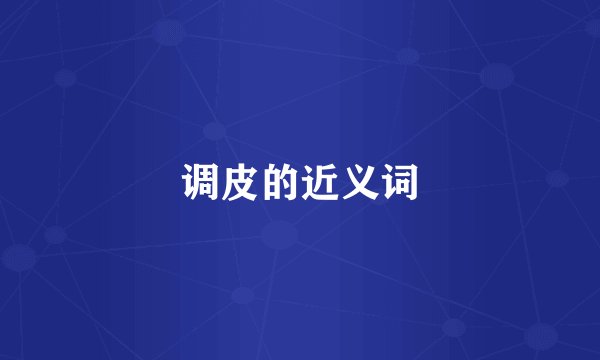 调皮的近义词