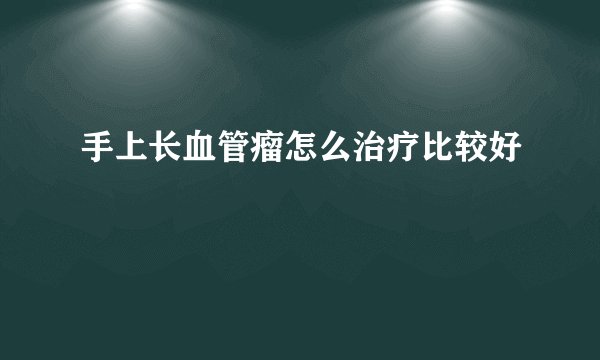 手上长血管瘤怎么治疗比较好