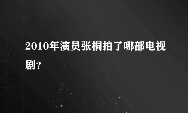 2010年演员张桐拍了哪部电视剧？