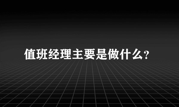 值班经理主要是做什么？