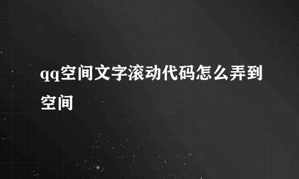 qq空间文字滚动代码怎么弄到空间