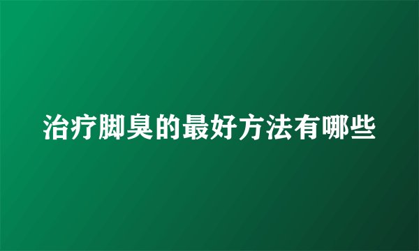 治疗脚臭的最好方法有哪些