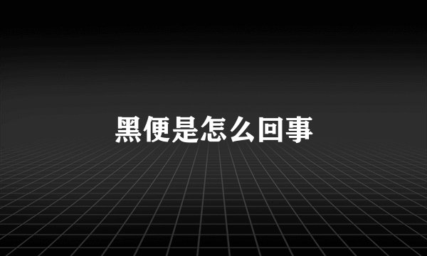 黑便是怎么回事