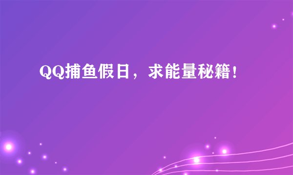 QQ捕鱼假日，求能量秘籍！