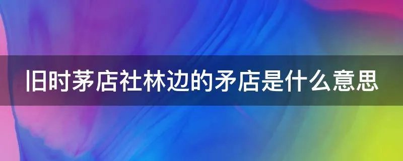 旧时茅店社林边的矛店是什么意思