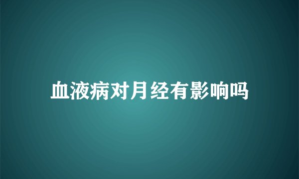 血液病对月经有影响吗