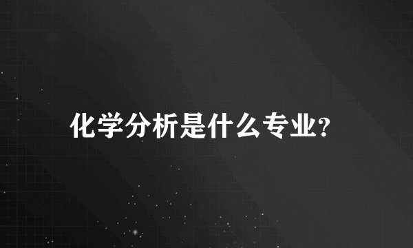 化学分析是什么专业？