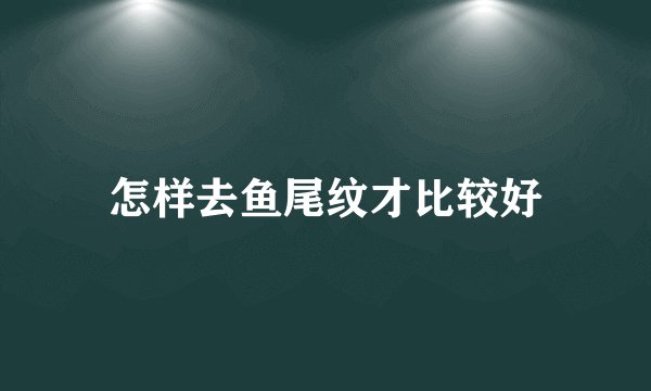 怎样去鱼尾纹才比较好