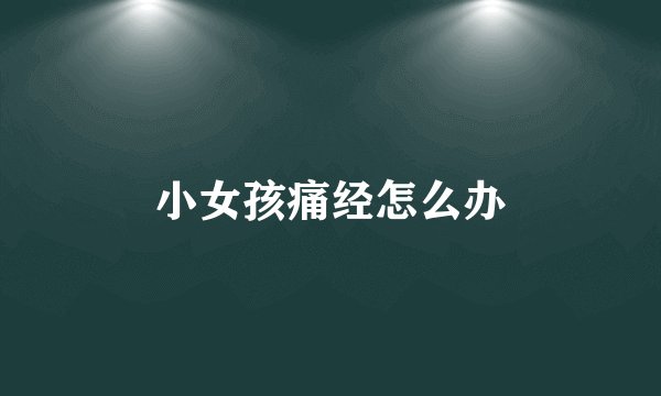 小女孩痛经怎么办