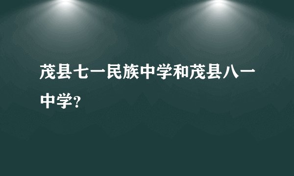 茂县七一民族中学和茂县八一中学？