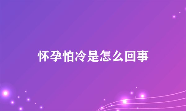 怀孕怕冷是怎么回事