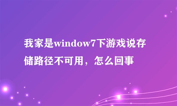 我家是window7下游戏说存储路径不可用,怎么回事