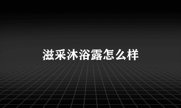 滋采沐浴露怎么样