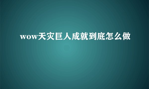 wow天灾巨人成就到底怎么做