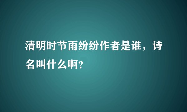 清明时节雨纷纷作者是谁，诗名叫什么啊？