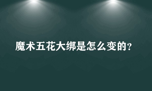 魔术五花大绑是怎么变的？
